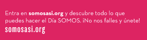 Entra en somosasi.org y descubre todo lo que puedes hacer el Día SOMOS. ¡No nos falles y únete! somosasi.org